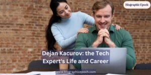 Dejan Kacurov the Tech Expert's Life and Career